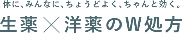 体に、みんなに、ちょうどよく、ちゃんと効く。生薬X洋薬のW処方
